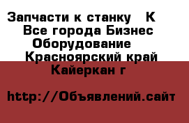 Запчасти к станку 16К20. - Все города Бизнес » Оборудование   . Красноярский край,Кайеркан г.